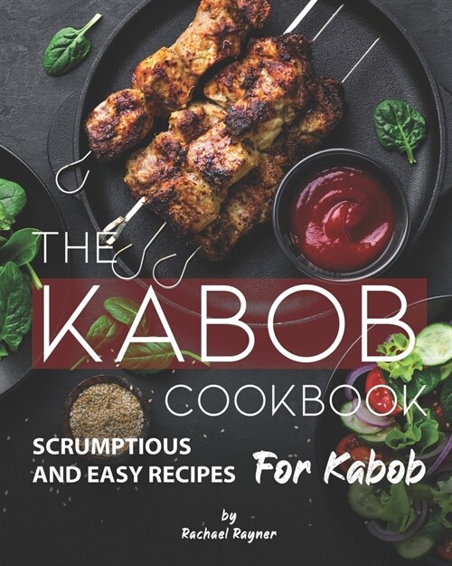 The Kabob Cookbook: Scrumptious and Easy Recipes for Kabob (Paperback)