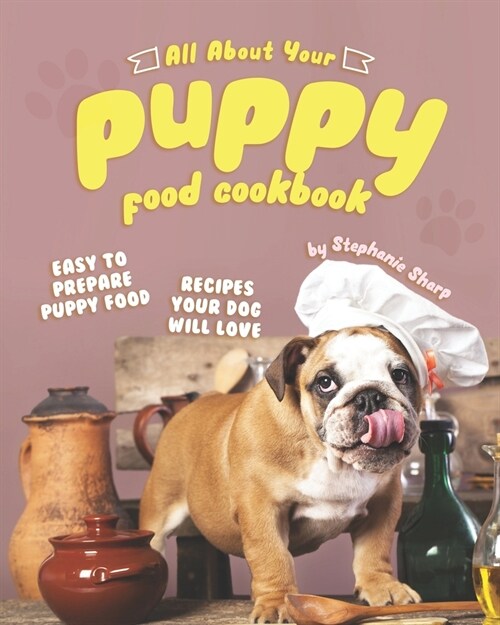 All About Your Puppy Food Cookbook: Easy to Prepare Puppy Food Recipes Your Dog Will Love (Paperback)