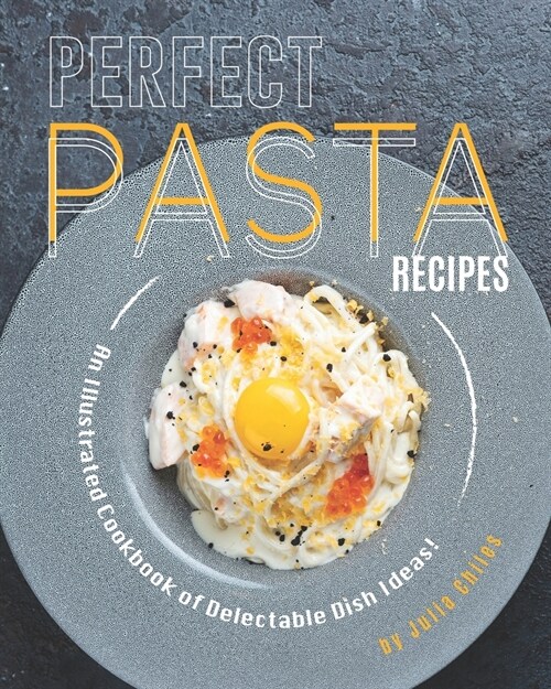 Perfect Pasta Recipes: An Illustrated Cookbook of Delectable Dish Ideas! (Paperback)