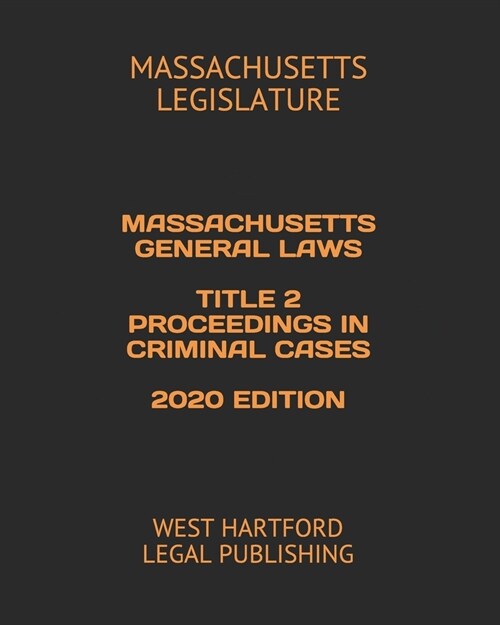 Massachusetts General Laws Title 2 Proceedings in Criminal Cases 2020 Edition: West Hartford Legal Publishing (Paperback)