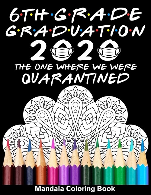 6th Grade Graduation 2020 The One Where We Were Quarantined Mandala Coloring Book: Funny Graduation School Day Class of 2020 Coloring Book for Sixth G (Paperback)