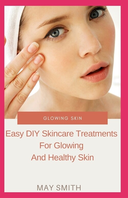 Glowing Skin: Easy DIY Skincare Treatments For Glowing And Healthy Skin (Paperback)