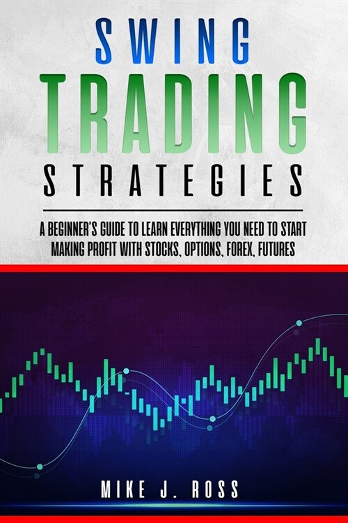 Swing Trading Strategies: A beginners guide to learn everything you need to start making profit with stocks, options, forex, futures (Paperback)
