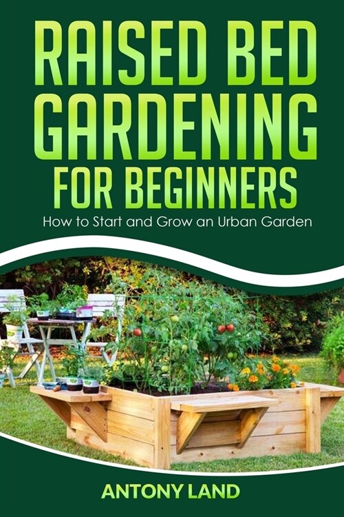 Raised Bed Gardening for Beginners: How to Start and Grow an Urban Garden, Everything You Need a to Grow Healthy Organic Vegetables the Easy Way! (Paperback)