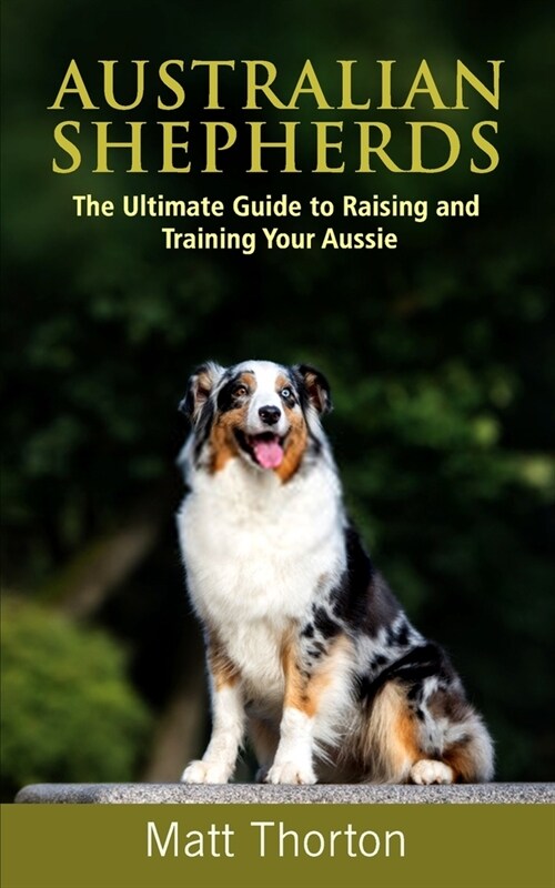 Australian Shepherds: The Ultimate Guide to Raising and Training Your Aussie (Paperback)