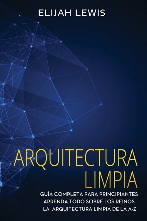 Arquitectura limpia: Gu? Completa Para Principiantes Aprenda Todo Sobre Los Reinos La Arquitectura Limpia De La A-Z(Libro En Espa?l/Spani (Paperback)