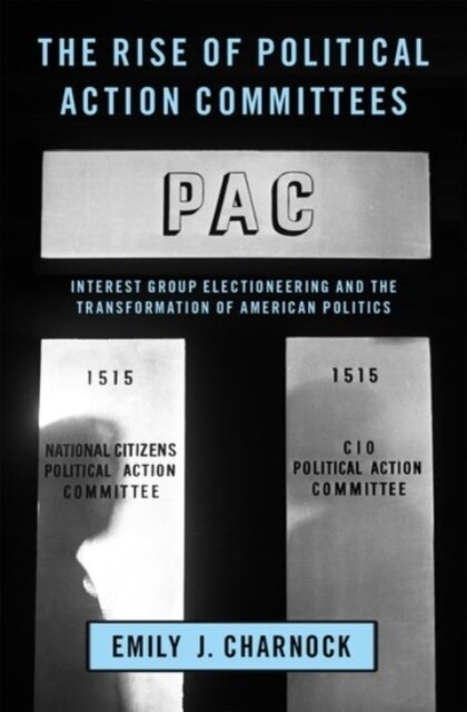 Rise of Political Action Committees: Interest Group Electioneering and the Transformation of American Politics (Hardcover)