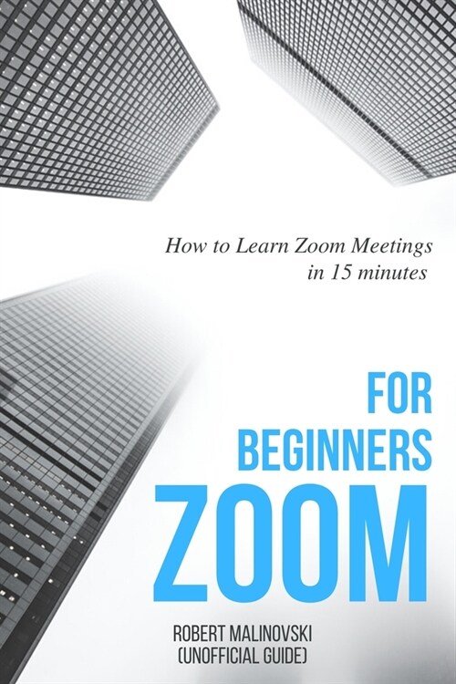 Zoom For Beginners: How to Learn Zoom Meetings in 15 minutes (Unofficial Guide) (Paperback)