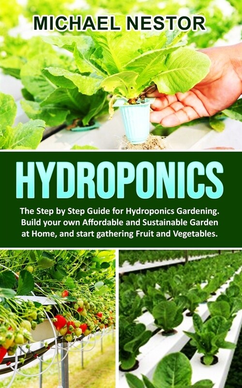Hydroponics: The Step by Step Guide for Hydroponics Gardening. Build your own Affordable and Sustainable Garden at Home, and start (Paperback)