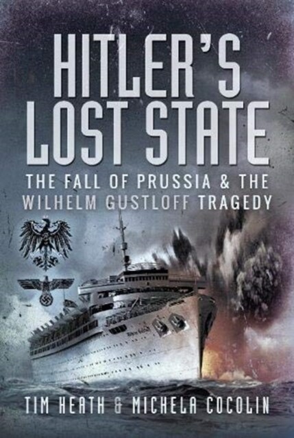 Hitlers Lost State : The Fall of Prussia and the Wilhelm Gustloff Tragedy (Hardcover)