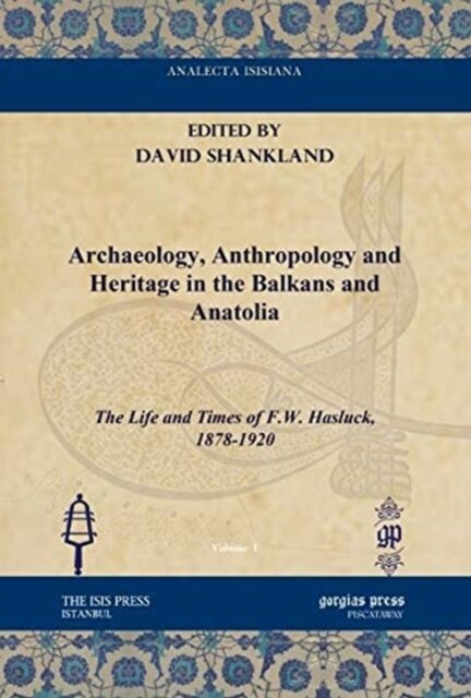 Archaeology, Anthropology and Heritage in the Balkans and Anatolia : The Life and Times of F.W. Hasluck, 1878-1920 (Hardcover)