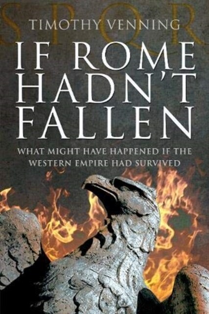 If Rome Hadnt Fallen : How the Survival of Rome Might Have Changed World History (Paperback)