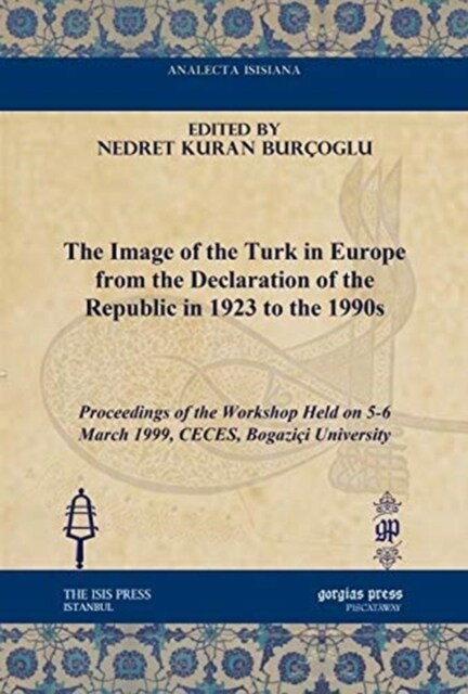 The Image of the Turk in Europe from the Declaration of the Republic in 1923 to the 1990s : Proceedings of the Workshop Held on 5-6 March 1999, CECES, (Hardcover)
