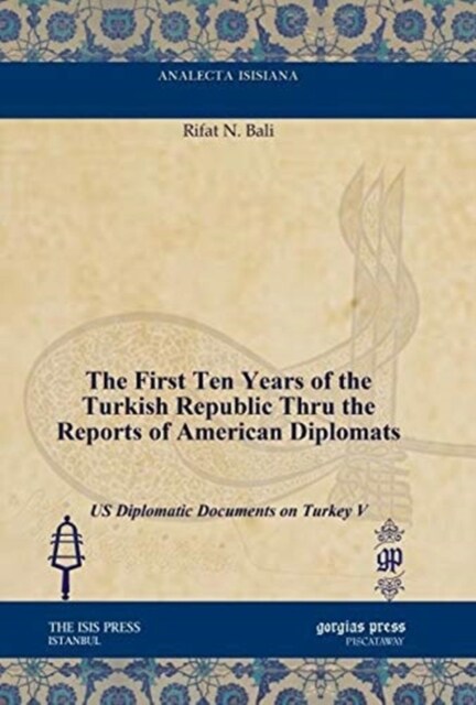The First Ten Years of the Turkish Republic Thru the Reports of American Diplomats : US Diplomatic Documents on Turkey V (Hardcover)