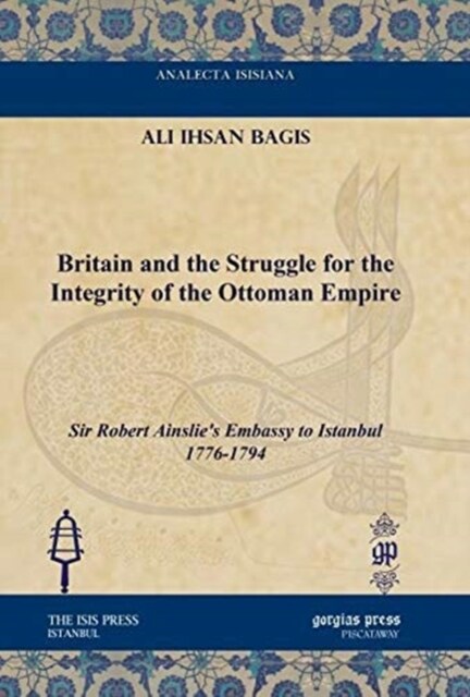 Britain and the Struggle for the Integrity of the Ottoman Empire : Sir Robert Ainslies Embassy to Istanbul 1776-1794 (Hardcover)