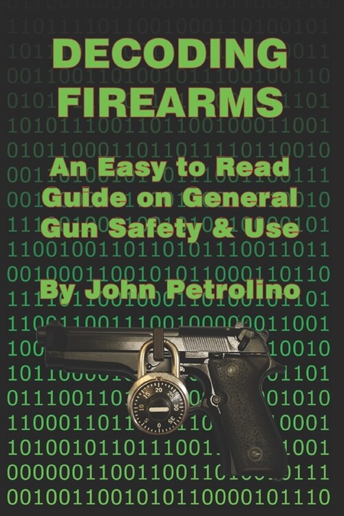 Decoding Firearms: An Easy to Read Guide on General Gun Safety & Use (Paperback)