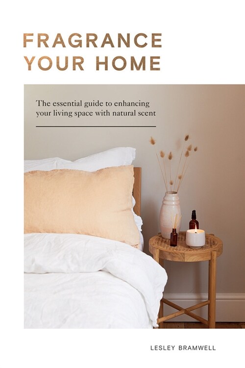 Fragrance Your Home : The Essential Guide to Enhancing Your Living Space with Natural Scent (Hardcover)