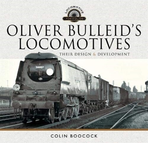 Oliver Bulleids Locomotives : Their Design and Development (Hardcover)