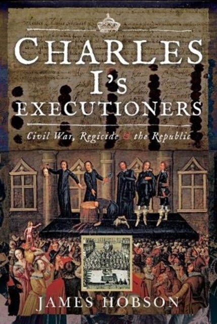 Charles Is Executioners : Civil War, Regicide and the Republic (Hardcover)