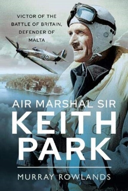 Air Marshal Sir Keith Park : Victor of the Battle of Britain, Defender of Malta (Hardcover)