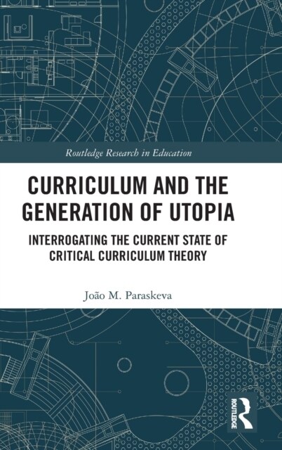Curriculum and the Generation of Utopia : Interrogating the Current State of Critical Curriculum Theory (Hardcover)