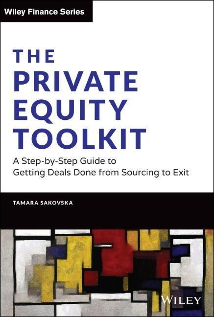 The Private Equity Toolkit: A Step-By-Step Guide to Getting Deals Done from Sourcing to Exit (Hardcover)