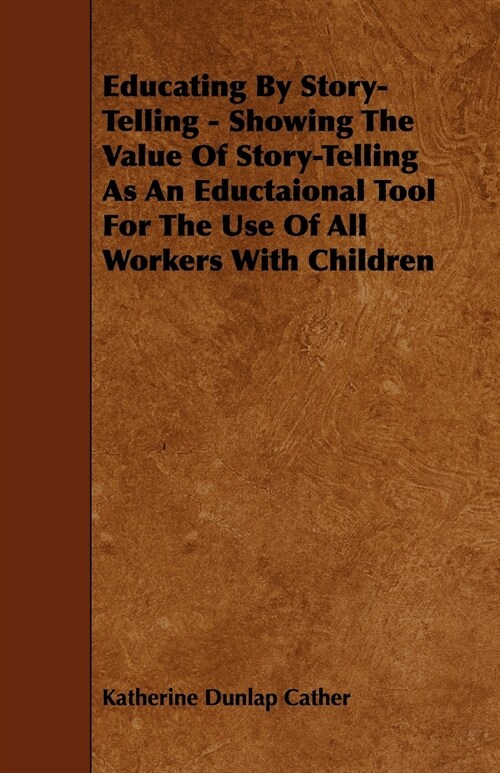 Educating By Story-Telling - Showing The Value Of Story-Telling As An Eductaional Tool For The Use Of All Workers With Children (Paperback)