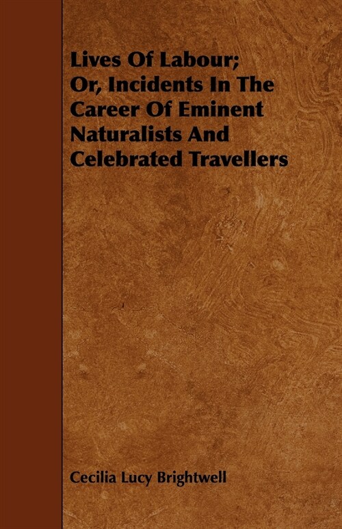 Lives Of Labour; Or, Incidents In The Career Of Eminent Naturalists And Celebrated Travellers (Paperback)