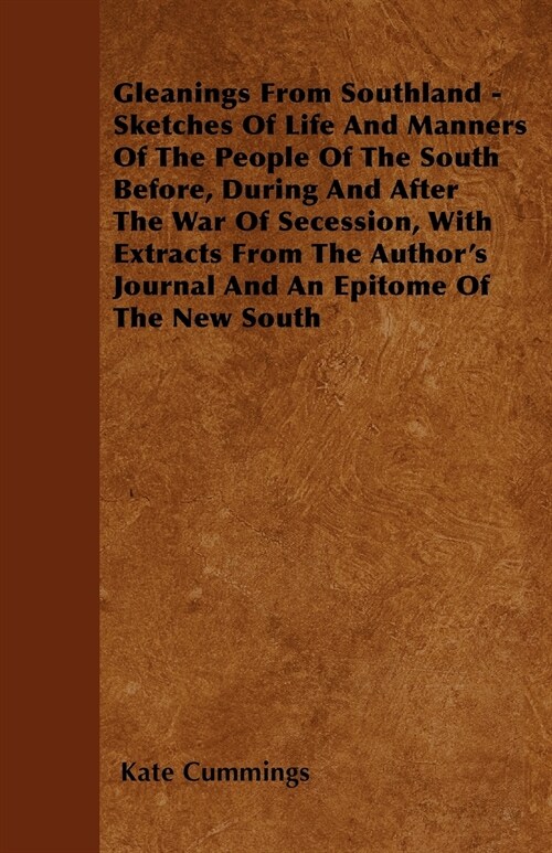 Gleanings From Southland - Sketches Of Life And Manners Of The People Of The South Before, During And After The War Of Secession, With Extracts From T (Paperback)