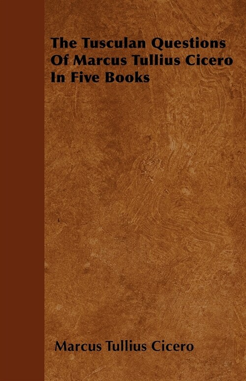 The Tusculan Questions Of Marcus Tullius Cicero In Five Books (Paperback)