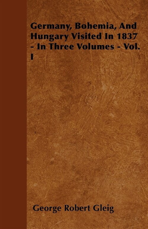 Germany, Bohemia, And Hungary Visited In 1837 - In Three Volumes - Vol. I (Paperback)