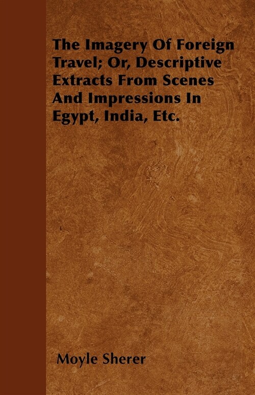 The Imagery Of Foreign Travel; Or, Descriptive Extracts From Scenes And Impressions In Egypt, India, Etc. (Paperback)