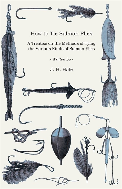 How to Tie Salmon Flies - A Treatise on the Methods of Tying the Various Kinds of Salmon Flies - With Illustrated Directions and Containing the Dressi (Paperback)