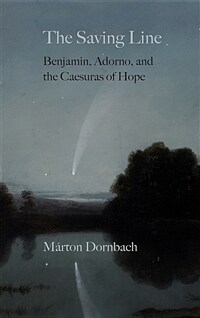 The saving line : Benjamin, Adorno, and the caesuras of hope