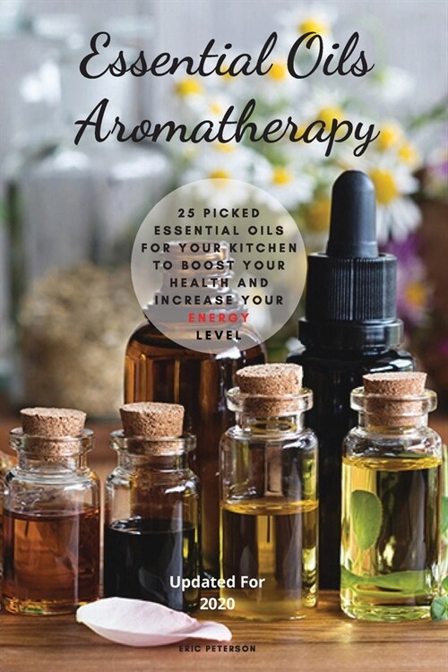 Essential Oils Aromatherapy: 25 Picked Essential Oils for your kitchen to Boost your Health and increase your energy level (Paperback)