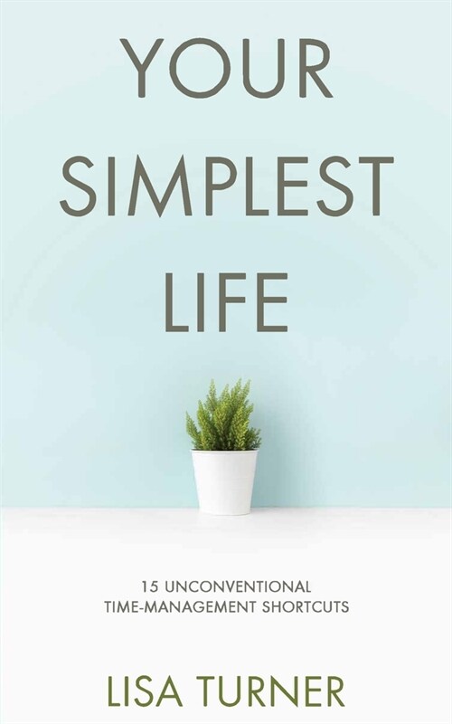 Your Simplest Life: 15 Unconventional Time Management Shortcuts - Productivity Tips and Goal-Setting Tricks So You Can Find Time to Live (Paperback)