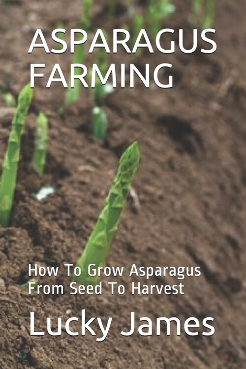 Asparagus Farming: How To Grow Asparagus From Seed To Harvest (Paperback)