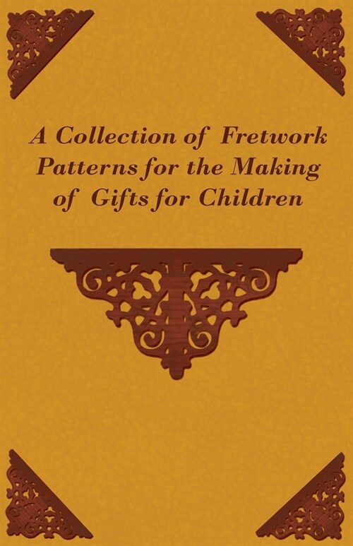 A Collection of Fretwork Patterns for the Making of Gifts for Children (Paperback)
