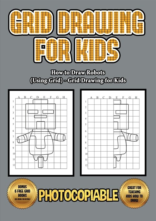 How to Draw Robots (Using Grids) - Grid Drawing for Kids: This book will show you how to draw a robot, using a step by step approach. Use grids and le (Paperback)