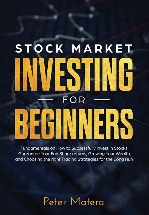 Stock Market Investing for Beginners: How to Successfully Invest in Stocks, Guarantee Your Fair Share returns, Growing Your Wealth, and Choosing the r (Hardcover)