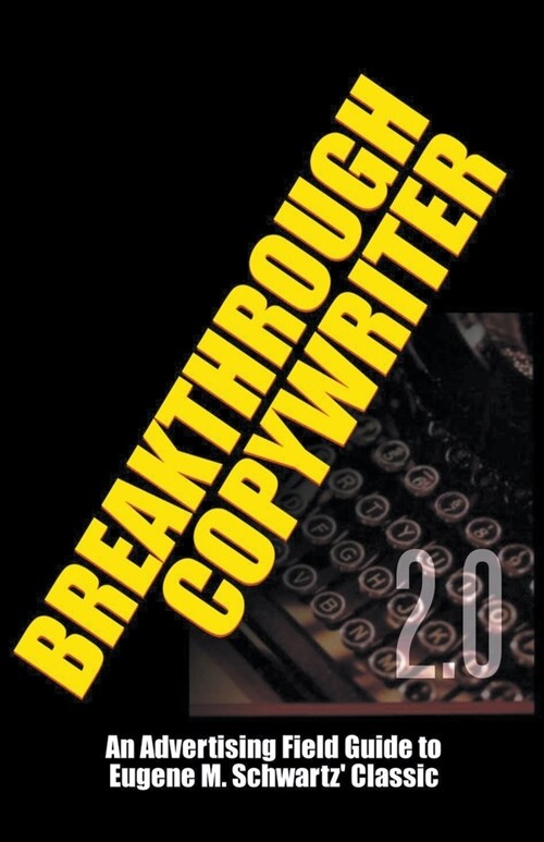 Breakthrough Copywriter 2.0: An Advertising Field Guide to Eugene M. Schwartz Classic (Paperback)