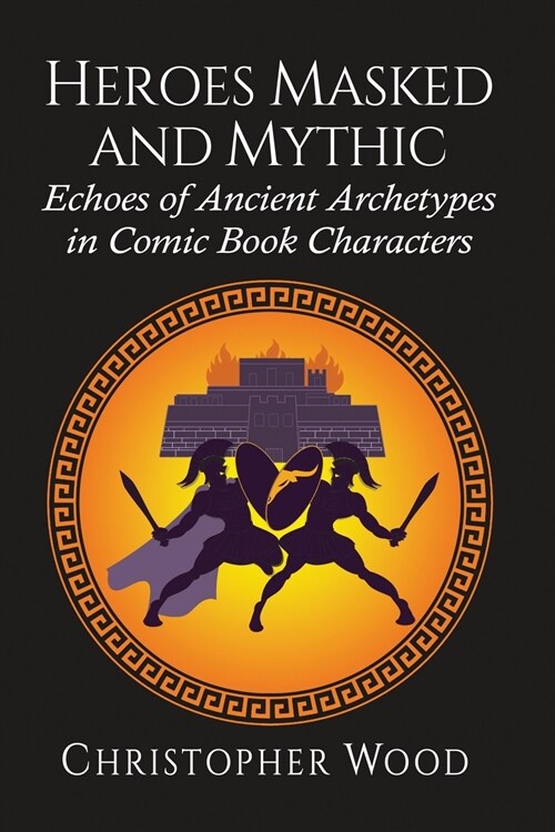 Heroes Masked and Mythic: Echoes of Ancient Archetypes in Comic Book Characters (Paperback)