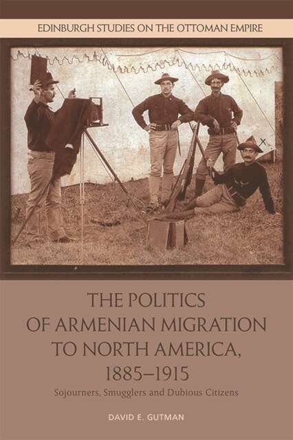 The Politics of Armenian Migration to North America, 1885-1915 : Migrants, Smugglers and Dubious Citizens (Paperback)