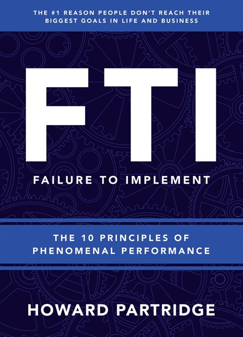 F.T.I. Failure to Implement: The 10 Principles of Phenomenal Performance (Paperback)