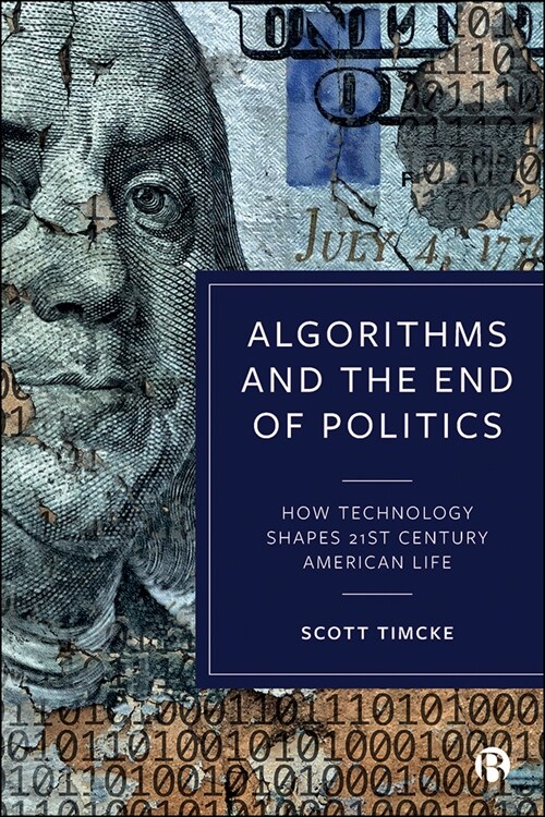 Algorithms and the End of Politics: How Technology Shapes 21st-Century American Life (Hardcover)