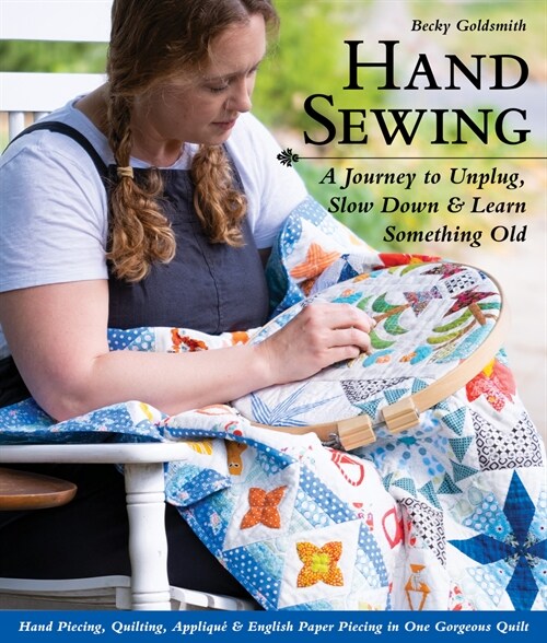 Hand Sewing: A Journey to Unplug, Slow Down & Learn Something Old; Hand Piecing, Quilting, Appliqu?& English Paper Piecing in One (Paperback)