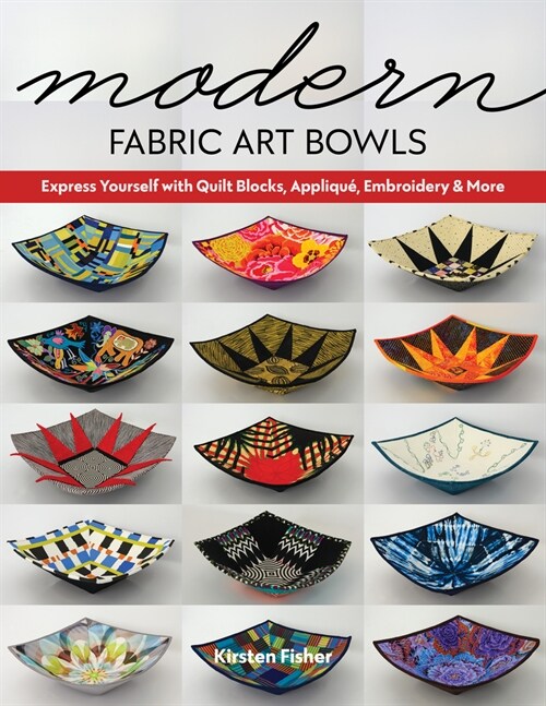 Modern Fabric Art Bowls: Express Yourself with Quilt Blocks, Appliqu? Embroidery & More (Paperback)