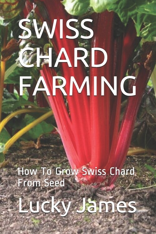 Swiss Chard Farming: How To Grow Swiss Chard From Seed (Paperback)