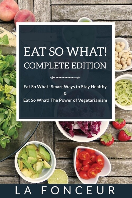 Eat So What! Complete Edition: Book 1 and 2 (Full Color Print): Eat So What! Smart Ways to Stay Healthy Eat So What! The Power of Vegetarianism (Paperback)