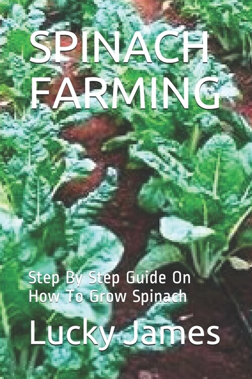 Spinach Farming: Step By Step Guide On How To Grow Spinach (Paperback)